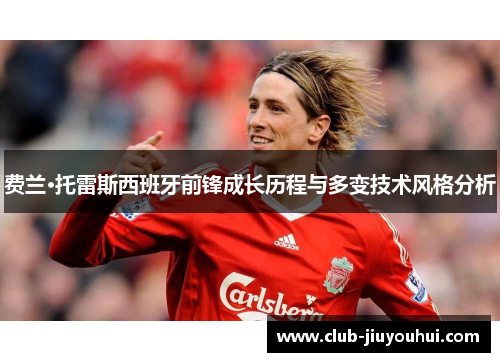 费兰·托雷斯西班牙前锋成长历程与多变技术风格分析