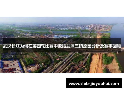 武汉长江为何在第四轮比赛中败给武汉三镇原因分析及赛事回顾