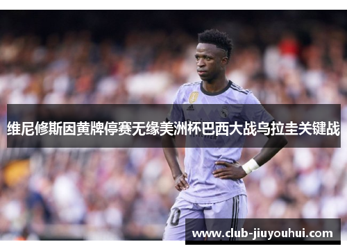 维尼修斯因黄牌停赛无缘美洲杯巴西大战乌拉圭关键战